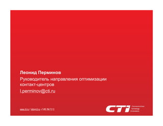 Леонид Перминов
Руководитель направления оптимизации
контакт-центров
l.perminov@cti.ru

www.cti.ru / info@cti.ru +7.495.784.73.13

 