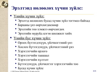 Эрэлтэнд нөлөөлөх хүчин зүйлс:
 Үнийн хүчин зүйл:





Эрэлтэд нөлөөлөх бусад хүчин зүйл тогтмол байхад
Барааны үнэ өөрчлөгдөснөөр
Эрэлтийн тоо хэмжээ өөрчлөгдөх
Эрэлтийн муруйд цэгэн шилжилт хийх

 Үнийн бус хүчин зүйл:








Орлох бүтээгдэхүүн, үйлчилгээний үнэ
Хослох бүтээгдэхүүн, үйлчилгээний үнэ
Хэрэглэгчийн орлого
Хэрэглэгчийн таашаал
Хэрэглэгчийн хүлээлт
Бүтээгдэхүүн, үйлчилгээг хэрэглэгчийн тоо
Бусад хүчин зүйлс

© 2009 Pearson Addison-Wesley. All rights reserved.

2-11

 