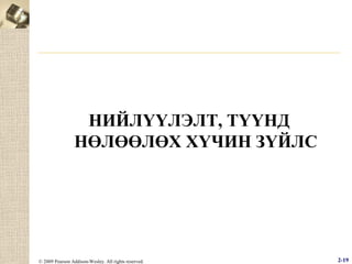 НИЙЛҮҮЛЭЛТ, ТҮҮНД
НӨЛӨӨЛӨХ ХҮЧИН ЗҮЙЛС

© 2009 Pearson Addison-Wesley. All rights reserved.

2-19

 