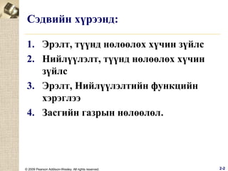 Сэдвийн хүрээнд:
1. Эрэлт, түүнд нөлөөлөх хүчин зүйлс
2. Нийлүүлэлт, түүнд нөлөөлөх хүчин
зүйлс
3. Эрэлт, Нийлүүлэлтийн функцийн
хэрэглээ
4. Засгийн газрын нөлөөлөл.

© 2009 Pearson Addison-Wesley. All rights reserved.

2-2

 