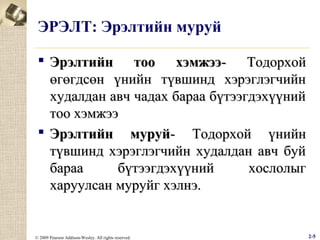 ЭРЭЛТ: Эрэлтийн муруй
 Эрэлтийн тоо хэмжээ- Тодорхой
өгөгдсөн үнийн түвшинд хэрэглэгчийн
худалдан авч чадах бараа бүтээгдэхүүний
тоо хэмжээ
 Эрэлтийн муруй- Тодорхой үнийн
түвшинд хэрэглэгчийн худалдан авч буй
бараа
бүтээгдэхүүний
хослолыг
харуулсан муруйг хэлнэ.

© 2009 Pearson Addison-Wesley. All rights reserved.

2-5

 