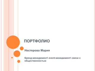 ПОРТФОЛИО
Нестерова Мария
Бренд-менеджмент event-менеджмент связи с
общественностью

 