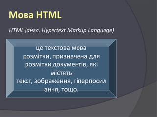 Мова HTML
HTML (англ. Hypertext Markup Language)

це текстова мова
розмітки, призначена для
розмітки документів, які
містять
текст, зображення, гіперпосил
ання, тощо.

 