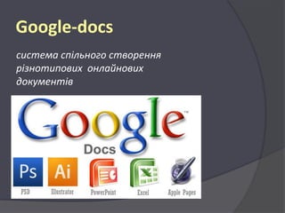 Google-docs
система спільного створення
різнотипових онлайнових
документів

 