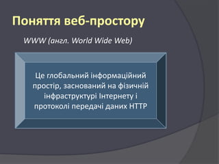 Поняття веб-простору
WWW (англ. World Wide Web)

Це глобальний інформаційний
простір, заснований на фізичній
інфраструктурі Інтернету і
протоколі передачі даних HTTP

 