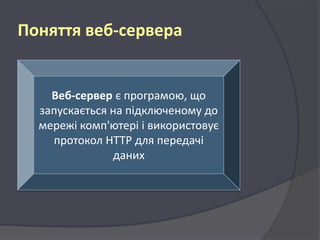 Поняття веб-сервера

Веб-сервер є програмою, що
запускається на підключеному до
мережі комп'ютері і використовує
протокол HTTP для передачі
даних

 