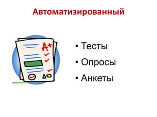 Автоматизированный
• Тесты
• Опросы

• Анкеты

 