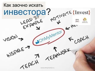 Как заочно искать

инвестора?

www.ohmymentor.ru

 