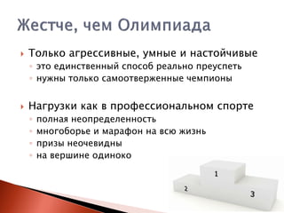 

Только агрессивные, умные и настойчивые
◦ это единственный способ реально преуспеть
◦ нужны только самоотверженные чемпионы



Нагрузки как в профессиональном спорте
◦
◦
◦
◦

полная неопределенность
многоборье и марафон на всю жизнь
призы неочевидны
на вершине одиноко

 