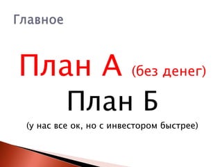 План А

(без денег)

План Б

(у нас все ок, но с инвестором быстрее)

 