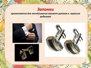 Запонки
применяются для застёгивания манжет рукавов в мужских
рубашках

 