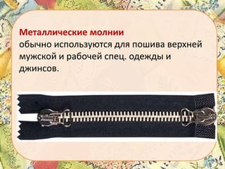 Металлические молнии
обычно используются для пошива верхней
мужской и рабочей спец. одежды и
джинсов.

 