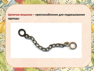 Цепочка-вешалка – приспособление для подвешивания
одежды

 