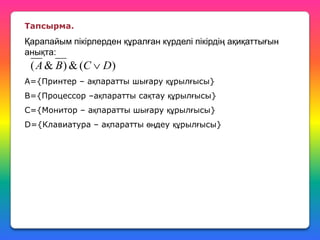 Тапсырма.

Қарапайым пікірлерден құралған күрделі пікірдің ақиқаттығын
анықта:

( A & B ) & (C  D )
А={Принтер – ақпаратты шығару құрылғысы}
В={Процессор –ақпаратты сақтау құрылғысы}
C={Монитор – ақпаратты шығару құрылғысы}
D={Клавиатура – ақпаратты өңдеу құрылғысы}

 