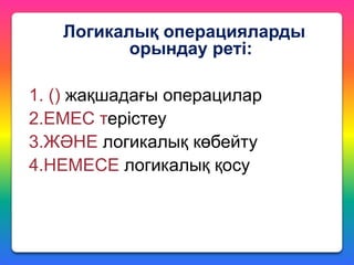 Логикалық операцияларды
орындау реті:
1. () жақшадағы операцилар
2.ЕМЕС терістеу
3.ЖӘНЕ логикалық көбейту
4.НЕМЕСЕ логикалық қосу

 