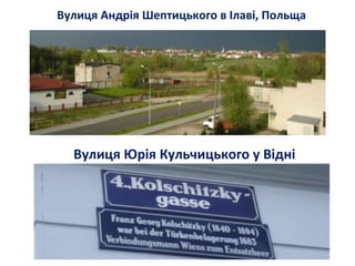 Вулиця Андрія Шептицького в Ілаві, Польща
Вулиця Юрія Кульчицького у Відні