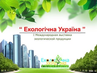 “ Екологічна Україна ”

----_________________________________________________

I Международная выставка
экологической продукции

L/O/G/O

 