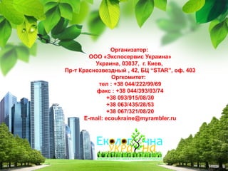 Организатор:
ООО «Экспосервис Украина»
Украина, 03037, г. Киев,
Пр-т Краснозвездный , 42, БЦ “STAR”, оф. 403
Оргкомитет:
тел : +38 044/222/99/69
факс : +38 044/393/03/74
+38 093/915/08/30
+38 063/435/28/53
+38 067/321/08/20
E-mail: ecoukraine@myrambler.ru

L/O/G/O

 