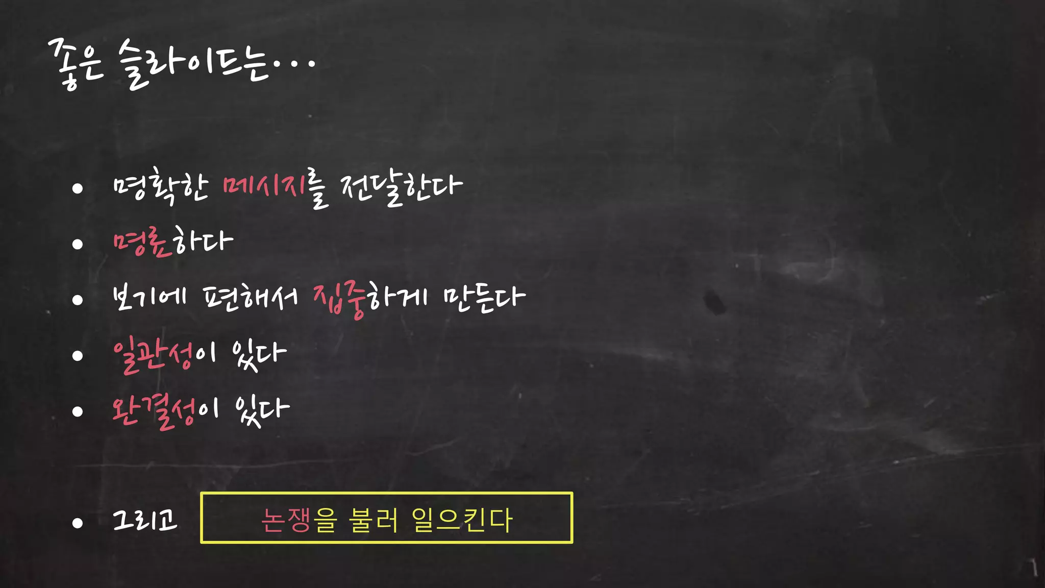 좋은 슬라이드는…
• 명확한 메시지를 젂달한다
• 명료하다
• 보기에 편해서 집중하게 만든다
• 읷관성이 있다
• 완결성이 있다

• 그리고

논쟁을 불러 일으킨다

 