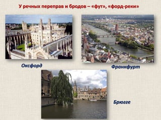 У речных переправ и бродов – «фут», «форд-реки»

Оксфорд

Франкфурт

Брюгге

 