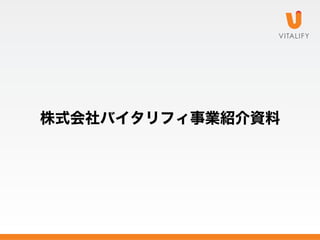 株式会社バイタリフィ事業紹介資料