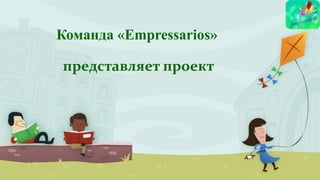 Команда «Empressarios»

представляет проект

 