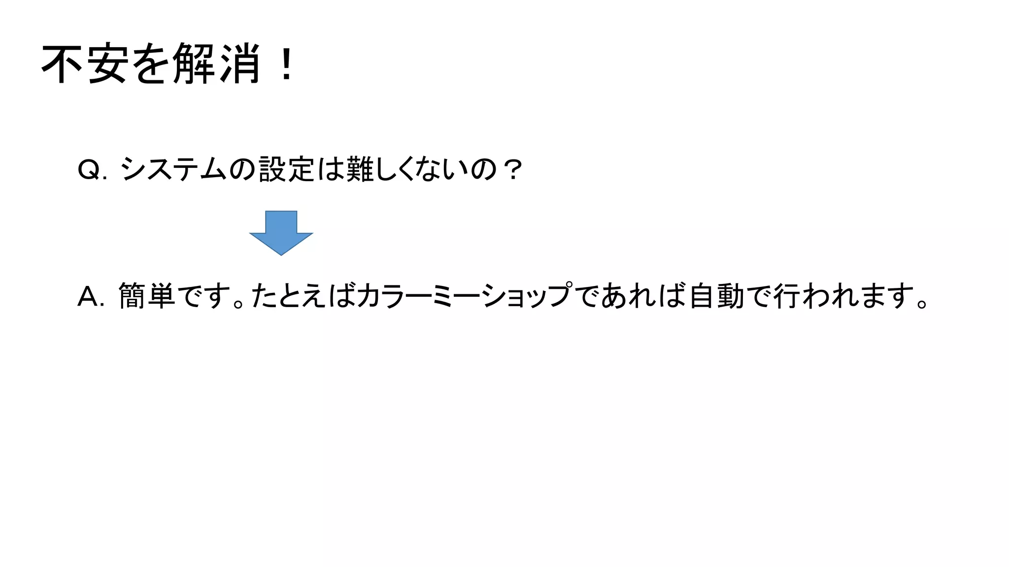 不安を解消！
Ｑ．システムの設定は難しくないの？

Ａ．簡単です。たとえばカラーミーショップであれば自動で行われます。

 