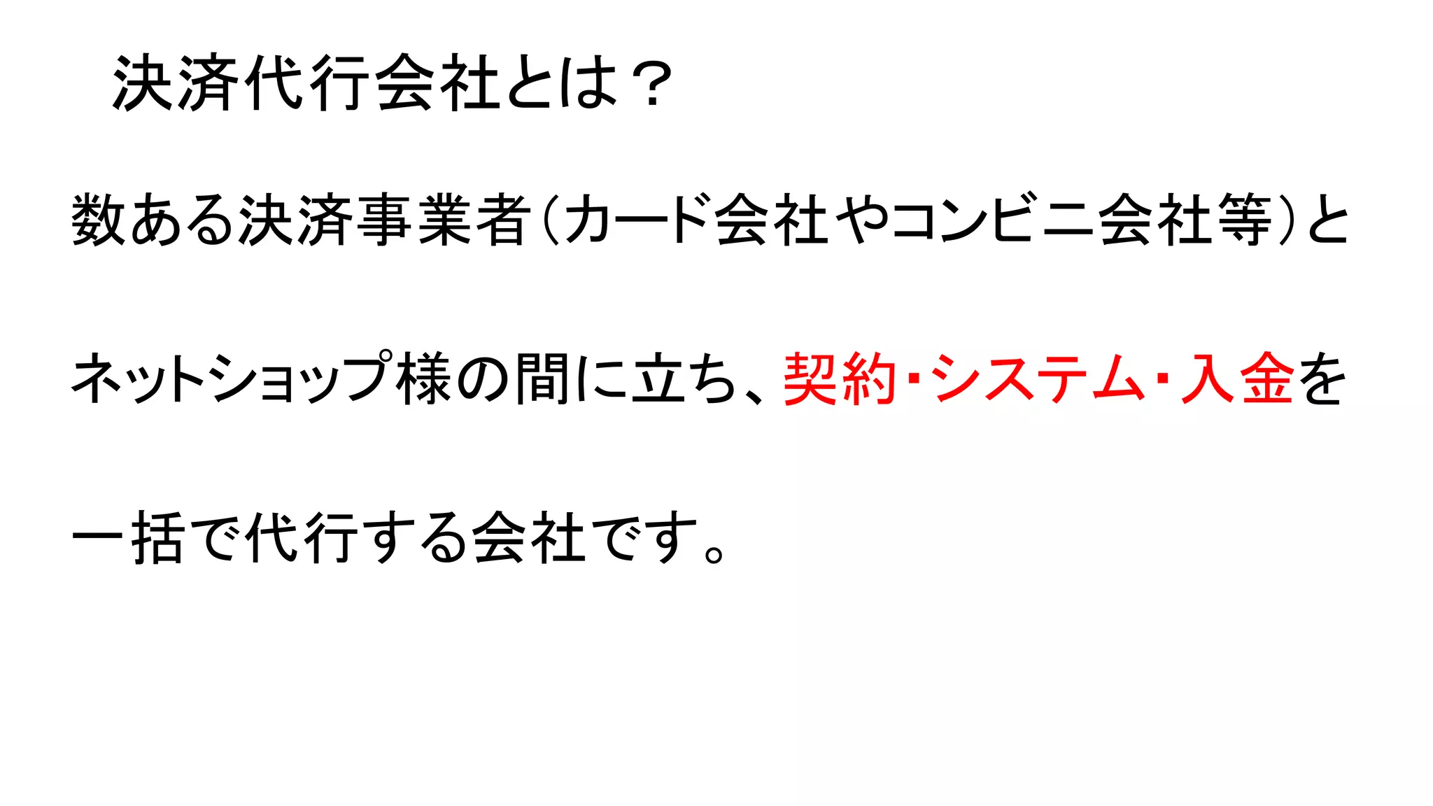 決済代行会社とは？
数ある決済事業者（カード会社やコンビニ会社等）と
ネットショップ様の間に立ち、契約・システム・入金を
一括で代行する会社です。

 