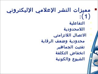 ‫‪‬‬

‫مميزات النشر العلمي الليكتروني‬
‫) 1 (:‬
‫‪‬‬
‫‪‬‬
‫‪‬‬
‫‪‬‬
‫‪‬‬
‫‪‬‬
‫‪‬‬

‫61‬

‫التفاعلية‬
‫اللمحدودية‬
‫التصال اللتزامني‬
‫محدودية وضعف الرقابة‬
‫تفتيت الجماهير‬
‫انخفاض التكلفة‬
‫الشيوع والكونية‬

‫31/42/01‬

 