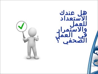 ‫هل عندك‬
‫الستعداد‬
‫للعمل‬
‫والستمرار‬
‫في ا لعمل‬
‫الصحفي ؟‬

 