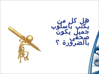 ‫هل كل من‬
‫يكتب باسلوب‬
‫جميل يكون‬
‫صحفي‬
‫بالضرورة ؟‬

 