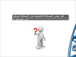 ‫هل تقضى الصحافة اللكترونية على الصحافة الورقية‬
‫هل تقضى الصحافة اللكترونية على الصحافة الورقية‬
‫فى المستقبل؟‬
‫فى المستقبل؟‬

 