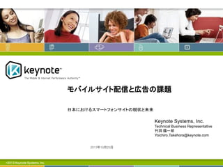 モバイルサイト配信と広告の課題
日本におけるスマートフォンサイトの現状と未来

Keynote Systems, Inc.
Technical Business Representative
竹洞 陽一郎
Yoichiro.Takehora@keynote.com	
2013年 10月 25日

©2013 Keynote Systems, Inc.

 