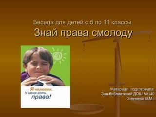 Беседа для детей с 5 по 11 классы

Знай права смолоду

Материал подготовила:
Зав.библиотекой ДОШ №140
Зинченко В.М.

 