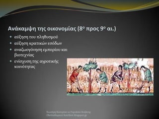 Ανάκαμψη τησ οικονομίασ (8ο προσ 9ο αι.)
 αύξηςη του πληθυςμού
 αύξηςη κρατικών εςόδων
 αναζωογόνηςη εμπορίου και

βιοτεχνίασ
 ενίςχυςη τησ αγροτικήσ
κοινότητασ

Χιωτέρη Κατερίνα-1ο Γυμνάςιο Κοζάνησ
(Βαλταδώρειο) katchiot.blogspot.gr

 