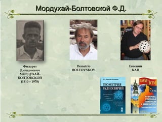 Мордухай-Болтовской Ф.Д.

Филарет
Дмитриевич
МОРДУХАЙБОЛТОВСКОЙ
(1910 – 1978)

Demetrio
BOLTOVSKOY

Евгений
КАЦ

 