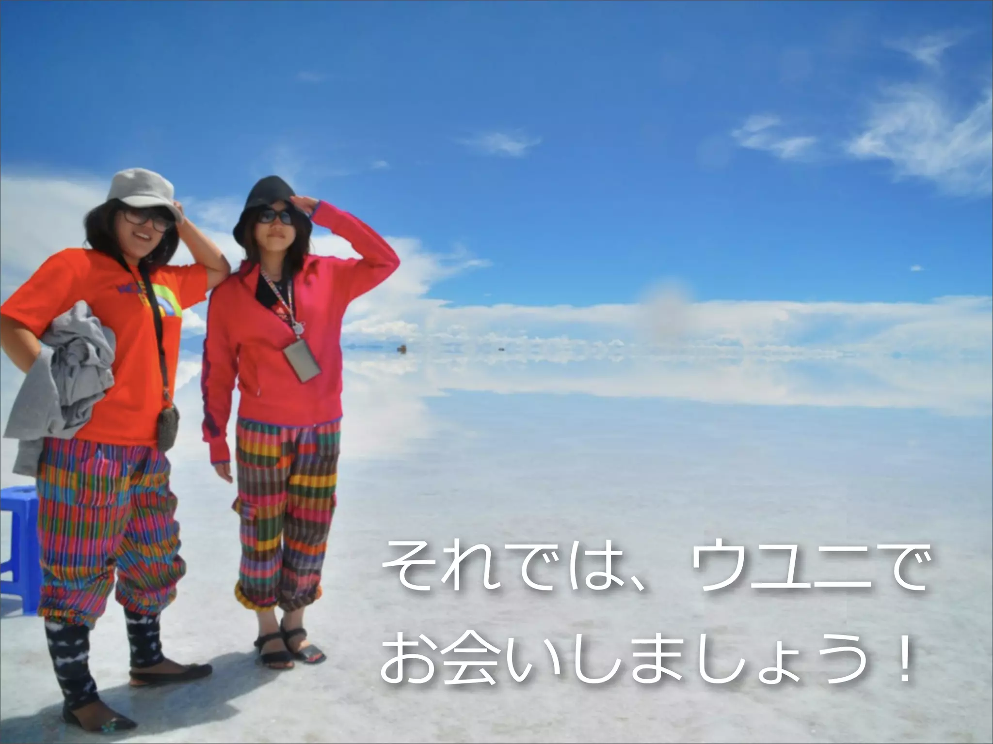 それでは、ウユニで
お会いしましょう！

 