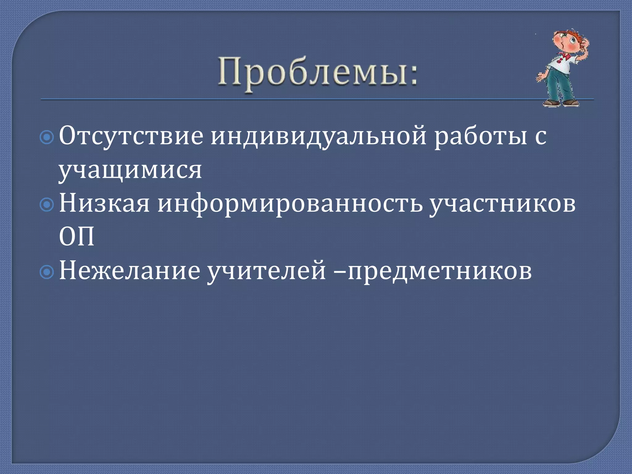  Отсутствие индивидуальной

работы с

учащимися
 Низкая информированность участников
ОП
 Нежелание учителей –предметников

 