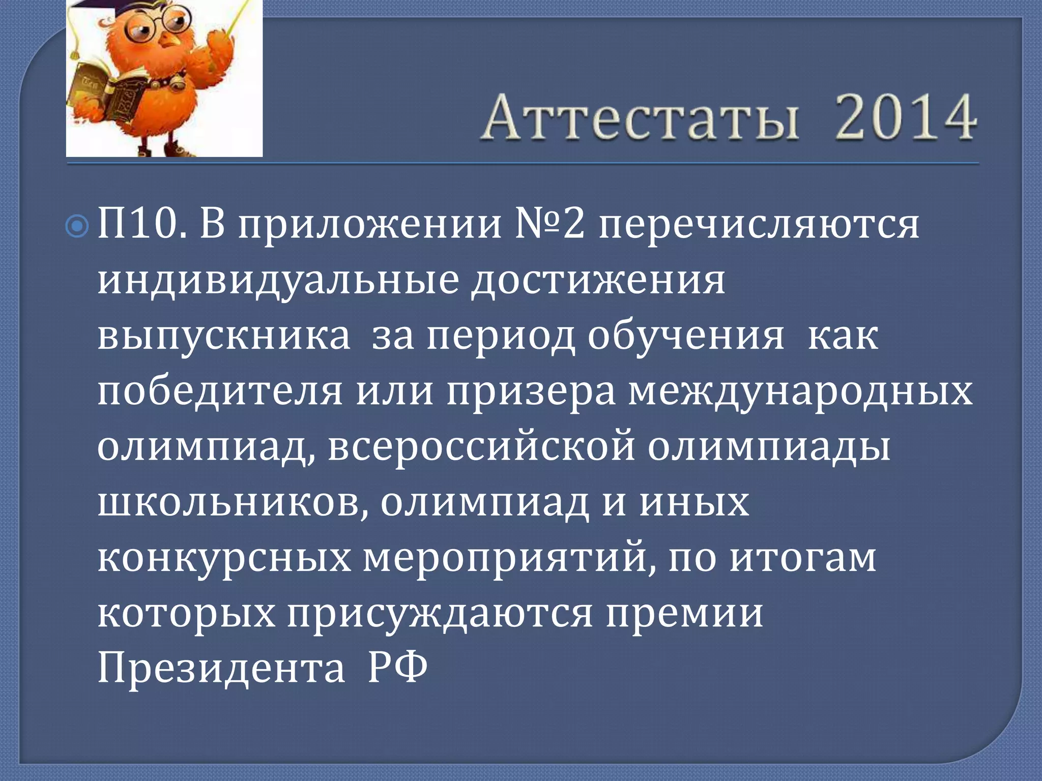 П10.

В приложении №2 перечисляются
индивидуальные достижения
выпускника за период обучения как
победителя или призера международных
олимпиад, всероссийской олимпиады
школьников, олимпиад и иных
конкурсных мероприятий, по итогам
которых присуждаются премии
Президента РФ

 