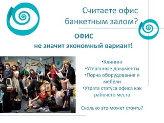 Считаете офис
банкетным залом?
ОФИС
не значит экономный вариант!
•Клининг
•Утерянные документы
•Порча оборудования и
мебели
•Утрата статуса офиса как
рабочего места
Сколько это может стоить?

 