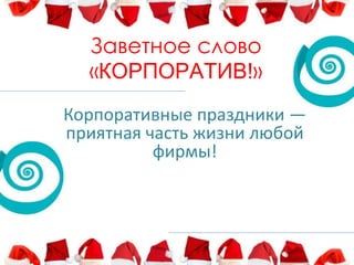 Заветное слово
«КОРПОРАТИВ!»
Корпоративные праздники —
приятная часть жизни любой
фирмы!

 