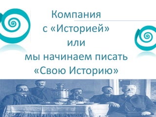 Компания
с «Историей»
или
мы начинаем писать
«Свою Историю»

 