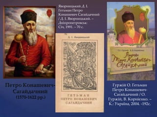 Яворницький Д. І.
Гетьман Петро
Конашевич Сагайдачний
/ Д. І. Яворницький. –
Дніпропетровськ:
Січ, 1991. – 70 с.

Гуржій О...