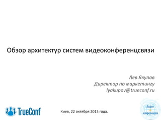 Обзор архитектур систем видеоконференцсвязи

Лев Якупов
Директор по маркетингу
lyakupov@trueconf.ru

Киев, 22 октября 2013 года.

 