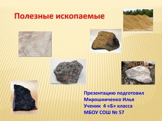 Полезные ископаемые

Презентацию подготовил
Мирошниченко Илья
Ученик 4 «Б» класса
МБОУ СОШ № 57

 