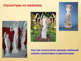 Скульптуры из мрамора.

Уже три тысячелетия мрамор любимый
камень скульпторов и архитекторов.

 