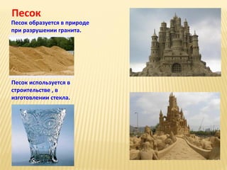 Песок

Песок образуется в природе
при разрушении гранита.

Песок используется в
строительстве , в
изготовлении стекла.

 