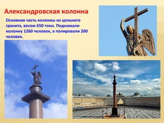Александровская колонна
Основная часть колонны из цельного
гранита, весом 650 тонн. Поднимали
колонну 1260 человек, а полировали 200
человек.

 