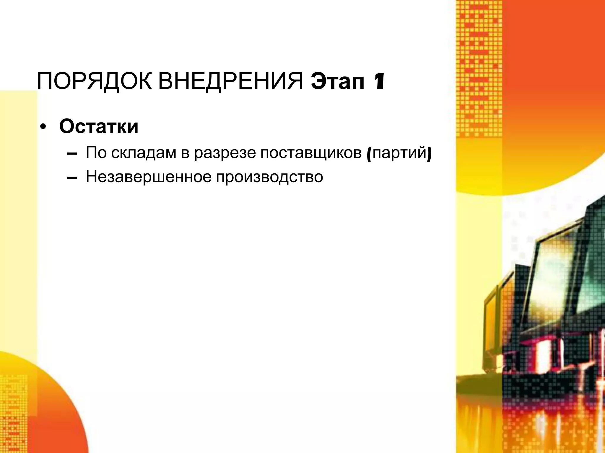 ПОРЯДОК ВНЕДРЕНИЯ Этап 1
• Остатки
– По складам в разрезе поставщиков (партий)
– Незавершенное производство

 