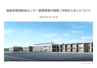 福島県環境創造センター整備事業の概要 ( 中間まとめ ) について
平成 25 年 10 月

イメージパース

 